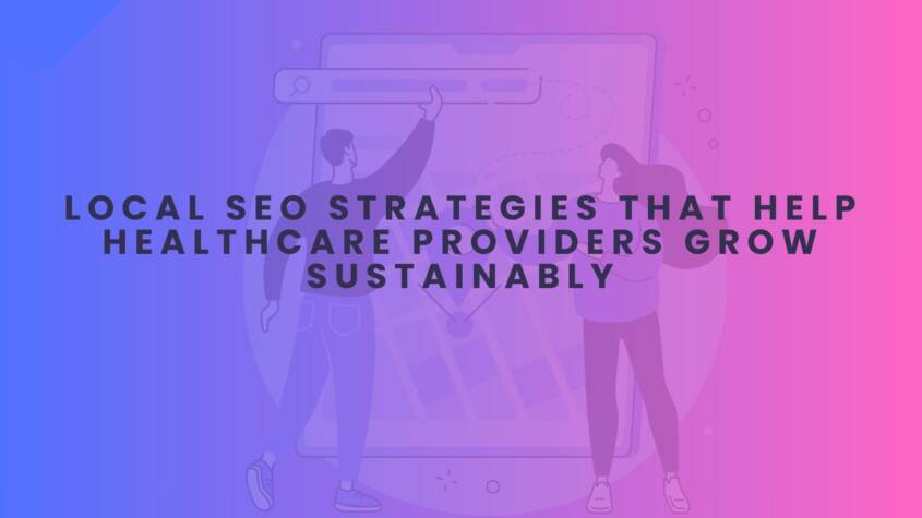 Local SEO Strategies That Help Healthcare Providers Grow Sustainably